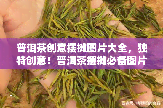 普洱茶创意摆摊图片大全，独特创意！普洱茶摆摊必备图片大全