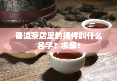 普洱茶店里的摆件叫什么名字？求解！