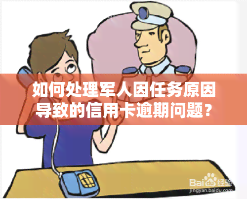 如何处理军人因任务原因导致的信用卡逾期问题？