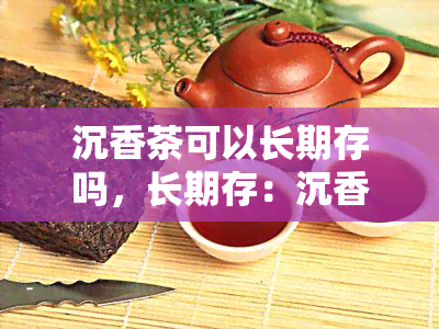 沉香茶可以长期存吗，长期存：沉香茶是否可行？