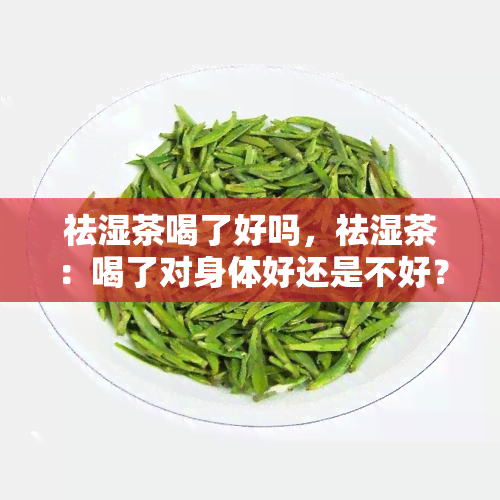 祛湿茶喝了好吗，祛湿茶：喝了对身体好还是不好？