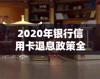 2020年银行信用卡退息政策全解析