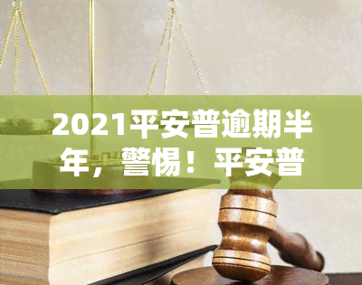 2021平安普逾期半年，警惕！平安普部分贷款出现逾期半年现象