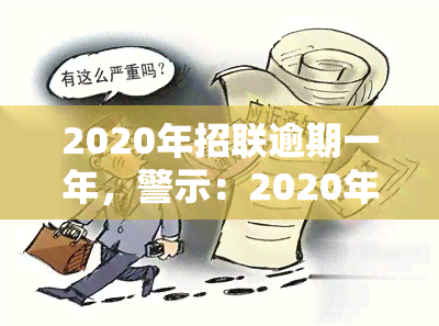 2020年招联逾期一年，警示：2020年招联逾期，一年未还，后果严重！