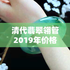 清代翡翠翎管2019年价格全览：图片与市场行情解析