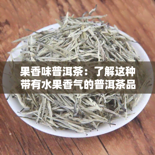 果香味普洱茶：了解这种带有水果香气的普洱茶品种