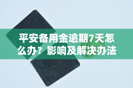 平安备用金逾期7天怎么办？影响及解决办法全解析