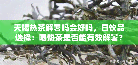 天喝热茶解暑吗会好吗，日饮品选择：喝热茶是否能有效解暑？