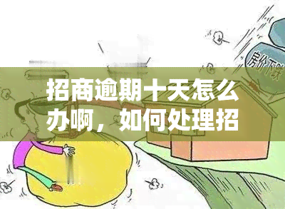 招商逾期十天怎么办啊，如何处理招商逾期十天的问题？