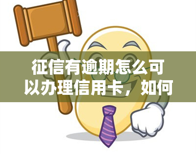 有逾期怎么可以办理信用卡，如何解决逾期问题，成功申请信用卡？