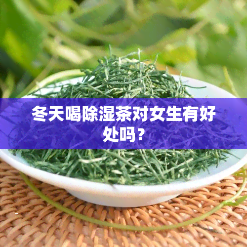 冬天喝除湿茶对女生有好处吗？