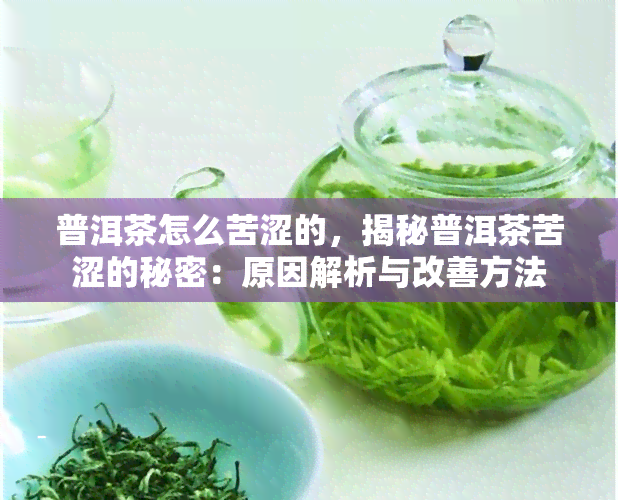 普洱茶怎么苦涩的，揭秘普洱茶苦涩的秘密：原因解析与改善方法