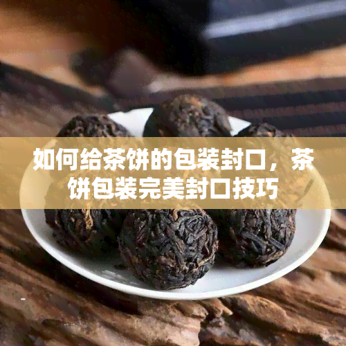 如何给茶饼的包装封口，茶饼包装完美封口技巧