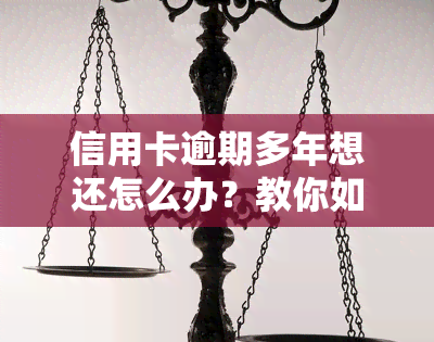 信用卡逾期多年想还怎么办？教你如何清偿逾期几年的债务