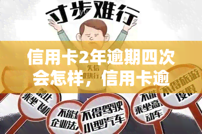 信用卡2年逾期四次会怎样，信用卡逾期4次，后果有多严重？2年内应特别注意