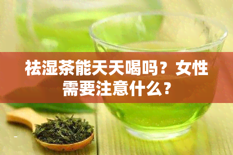 祛湿茶能天天喝吗？女性需要注意什么？