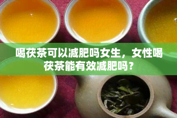 喝茯茶可以减肥吗女生，女性喝茯茶能有效减肥吗？