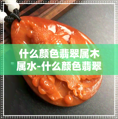 什么颜色翡翠属木属水-什么颜色翡翠属木属水呢