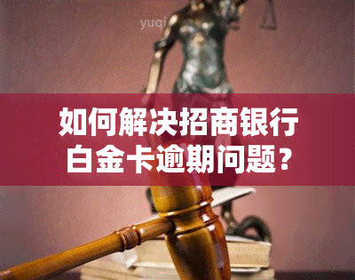 如何解决招商银行白金卡逾期问题？