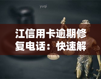 江信用卡逾期修复电话：快速解决逾期问题