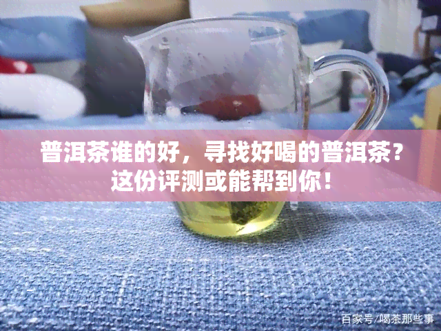 普洱茶谁的好，寻找好喝的普洱茶？这份评测或能帮到你！