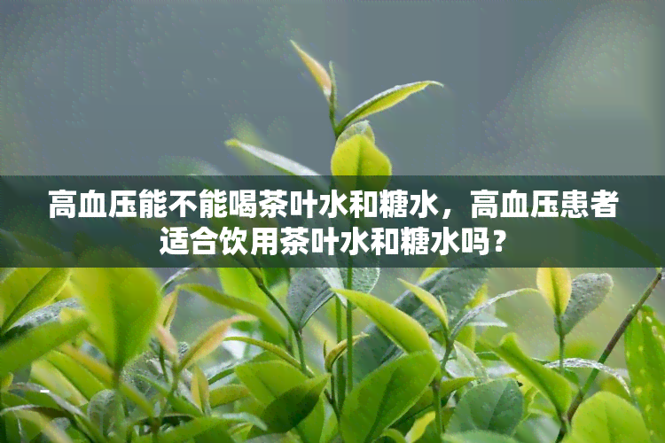 高血压能不能喝茶叶水和糖水，高血压患者适合饮用茶叶水和糖水吗？