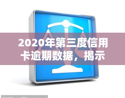 2020年第三度信用卡逾期数据，揭示2020年Q3信用卡逾期数据：行业趋势与应对策略