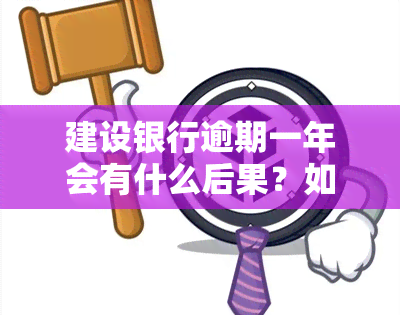 建设银行逾期一年会有什么后果？如何处理逾期情况？