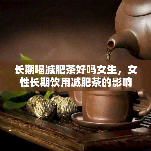 长期喝减肥茶好吗女生，女性长期饮用减肥茶的影响：好还是坏？