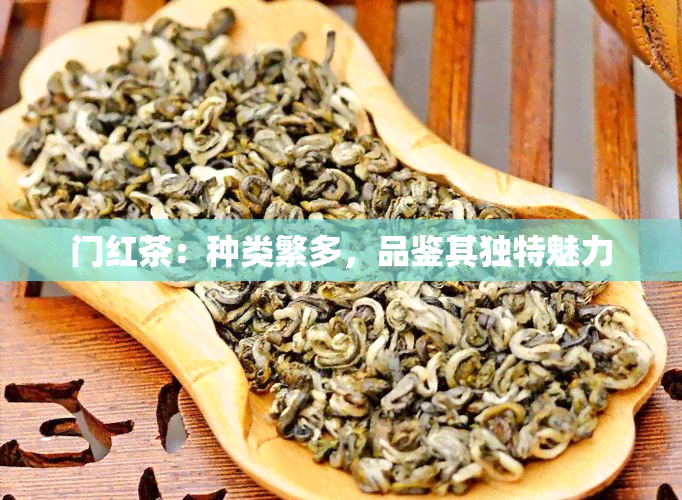 门红茶：种类繁多，品鉴其独特魅力