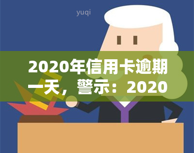 2020年信用卡逾期一天，警示：2020年信用卡逾期一天可能导致严重后果