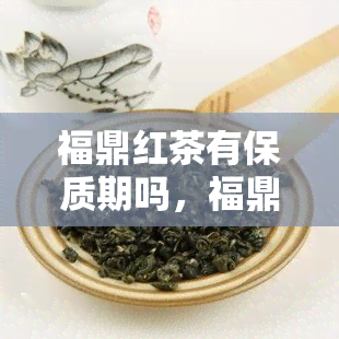 福鼎红茶有保质期吗，福鼎红茶真的有保质期吗？你需要知道的一切！