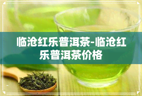 临沧红乐普洱茶-临沧红乐普洱茶价格