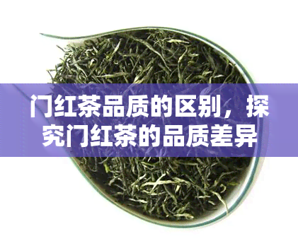 门红茶品质的区别，探究门红茶的品质差异：口感、香气与产地之谜