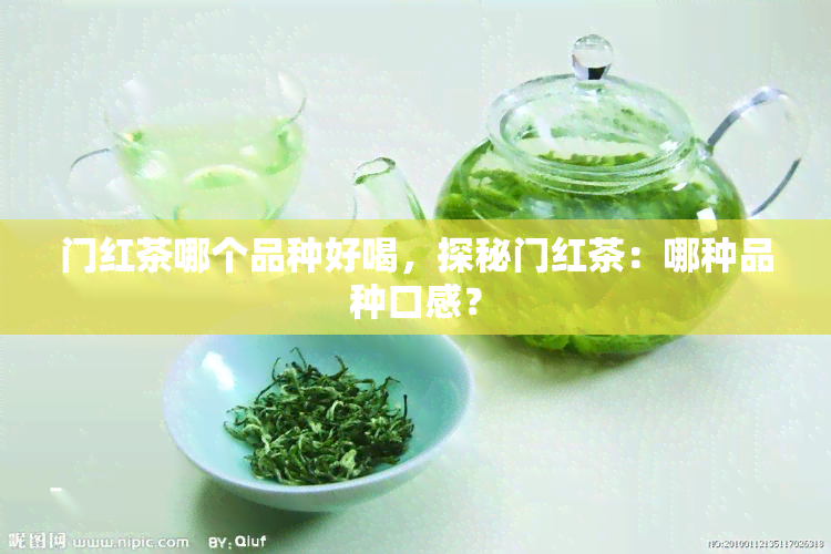 门红茶哪个品种好喝，探秘门红茶：哪种品种口感？