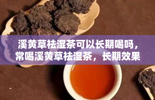 溪黄草祛湿茶可以长期喝吗，常喝溪黄草祛湿茶，长期效果如何？