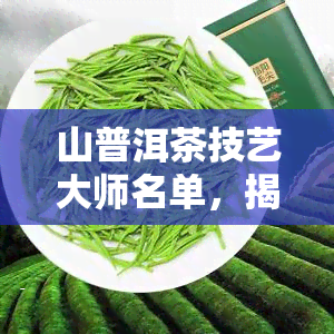 山普洱茶技艺大师名单，揭秘山普洱茶技艺大师：一览大师名单与风采