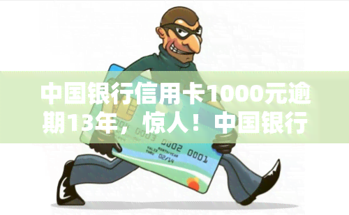 中国银行信用卡1000元逾期13年，惊人！中国银行信用卡1000元逾期13年仍未偿还