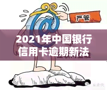 2021年中国银行信用卡逾期新法规，解读2021年中国银行信用卡逾期新法规：影响与应对策略