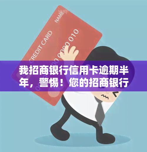 我招商银行信用卡逾期半年，警惕！您的招商银行信用卡已逾期半年，需尽快处理