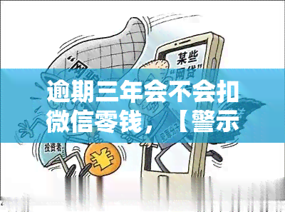 逾期三年会不会扣微信零钱，【警示】逾期三年，你的微信零钱可能会被扣！