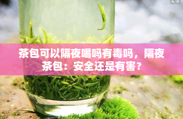 茶包可以隔夜喝吗有吗，隔夜茶包：安全还是有害？