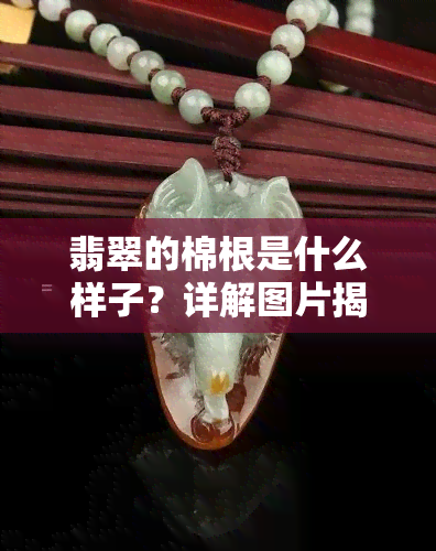 翡翠的棉根是什么样子？详解图片揭示其形态特征