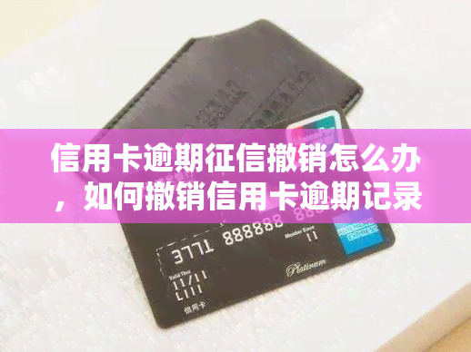 信用卡逾期撤销怎么办，如何撤销信用卡逾期记录并恢复良好信用？