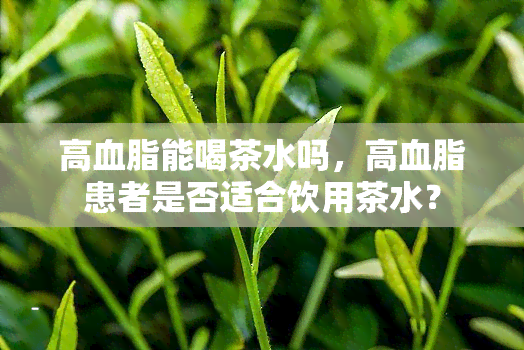 高血脂能喝茶水吗，高血脂患者是否适合饮用茶水？