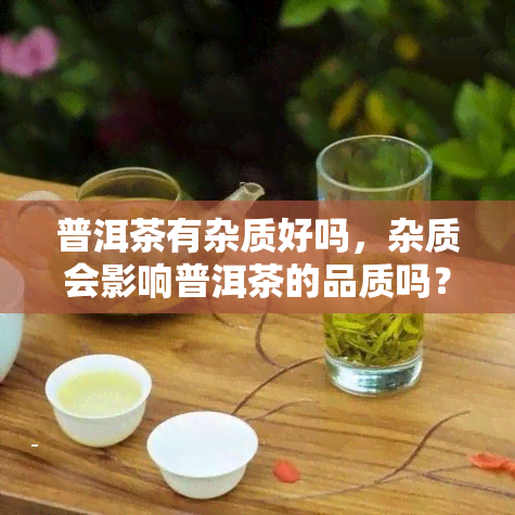 普洱茶有杂质好吗，杂质会影响普洱茶的品质吗？