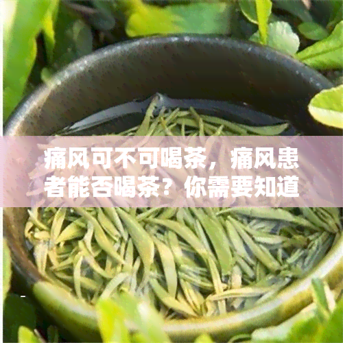 痛风可不可喝茶，痛风患者能否喝茶？你需要知道的一切