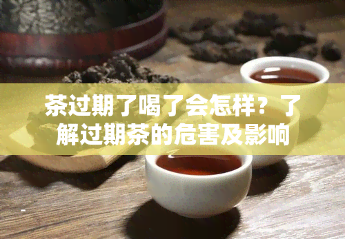 茶过期了喝了会怎样？了解过期茶的危害及影响