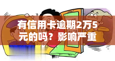 有信用卡逾期2万5元的吗？影响严重程度及解决方案探讨