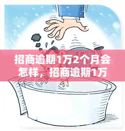 招商逾期1万2个月会怎样，招商逾期1万2个月：可能的后果和应对策略